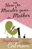 Stephanie Calman - How Not to Murder Your Mother.