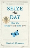 Marie de Hennezel - Seize the Day - How the dying teach us to live.