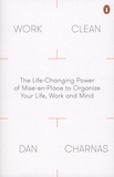 Dan Charnas - Work Clean - The Life-Changing Power of Mise-en-Place to Organize Your Life, Work and Mind.