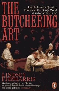 Lindsey Fitzharris - The Butchering Art - Joseph Lister's Quest to Transform the Grisly World of Victorian Medicine.