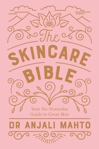 Anjali Mahto - The Skincare Bible - Your No-Nonsense Guide to Great Skin.