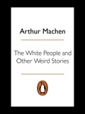 Arthur Machen - The White People and Other Weird Stories.