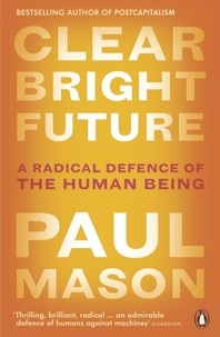 Paul Mason - Clear Bright Future - A Radical Defence of the Human Being.