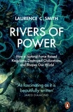 Laurence C. Smith - Rivers of Power - How a Natural Force Raised Kingdoms, Destroyed Civilizations, and Shapes Our World.