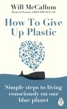 Will McCallum - How to Give Up Plastic - A Conscious Guide to Changing the World, One Plastic Bottle at a Time.