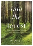 Qing Li - Into the Forest - How Trees Can Help You Find Health and Happiness.