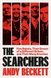 Andy Beckett - The Searchers - Five Rebels, Their Dream of a Different Britain, and Their Many Enemies.