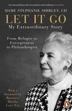 Stephanie Shirley et Richard Askwith - Let It Go - My Extraordinary Story - From Refugee to Entrepreneur to Philanthropist.