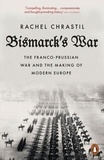 Rachel Chrastil - Bismarck's War - The Franco-Prussian War and the Making of Modern Europe.