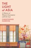 Christopher Harding - The Light of Asia : A History of Western Fascination with the East /anglais.
