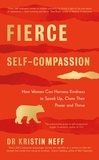 Kristin Neff - Fierce Self-Compassion - How Women Can Harness Kindness to Speak Up, Claim Their Power, and Thrive.