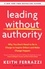 Keith Ferrazzi - Leading Without Authority - Why You Don’t Need To Be In Charge to Inspire Others and Make Change Happen.