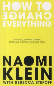 Naomi Klein et Rebecca Stefoff - How To Change Everything - The Young Human's Guide to Protecting the Planet and Each Other.