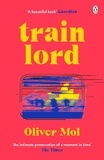 Oliver Mol - Train Lord - The Astonishing True Story of One Man's Journey to Getting His Life Back On Track.