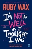 Ruby Wax - I’m Not as Well as I Thought I Was - The Sunday Times Bestseller.