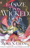 Molly X. Chang - To Gaze Upon Wicked Gods.