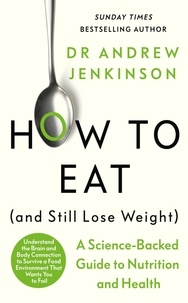 Andrew Jenkinson - How to Eat (And Still Lose Weight) - A Science-backed Guide to Nutrition and Health.