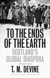 T. M. Devine - To the Ends of the Earth - Scotland's Global Diaspora, 1750-2010.