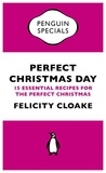 Felicity Cloake - Perfect Christmas Day - 15 Essential Recipes for the Perfect Christmas.