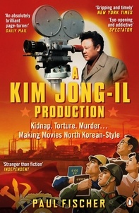 Paul Fischer - A Kim Jong-Il Production - The Incredible True Story of North Korea and the Most Audacious Kidnapping in History.