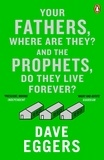 Dave Eggers - Your Fathers, Where Are They? And the Prophets, Do They Live Forever?.