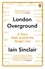 Iain Sinclair - London Overground - A Day's Walk around the Ginger Line.