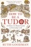 Ruth Goodman - How to be a Tudor - A Dawn-to-Dusk Guide to Everyday Life.