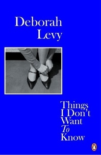 Deborah Levy - Things I Don't Want to Know.
