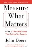 John Doerr - Measure What Matters - The Simple Idea that Drives 10x Growth.