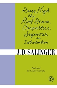 Jerome David Salinger - Raise High the Roof Beam, Carpenters : Seymour - an Introduction.