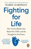 Isabel Hardman - Fighting for Life - The Twelve Battles that Made Our NHS, and the Struggle for Its Future.