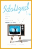 Idolized - Music, Media, and Identity in American Idol.