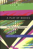 Brendan Keogh - A Play of Bodies - How we Perceive Videogames.