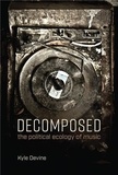 Kyle Devine - Decomposed : The Political Ecology of Music.