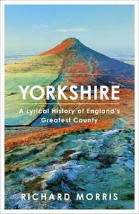 Richard Morris - Yorkshire - A lyrical history of England's greatest county.