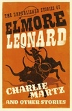 Elmore Leonard - Charlie Martz and Other Stories - The Unpublished Stories of Elmore Leonard.