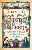 Julia Fox - Sister Queens - Katherine of Aragon and Juana Queen of Castile.