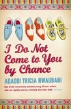 Adaobi Tricia Nwaubani - I Do Not Come to You by Chance.