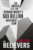 Adam LeBor - The Believers - How America Fell For Bernard Madoff's $65 Billion Investment Scam.
