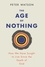 Peter Watson - The Age of Nothing - How We Have Sought To Live Since The Death of God.
