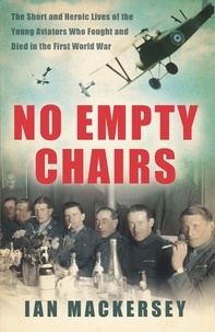 Ian Mackersey - No Empty Chairs - The Short and Heroic Lives of the Young Aviators Who Fought and Died in the First World War.