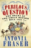 Antonia Fraser - Perilous Question - The Drama of the Great Reform Bill 1832.