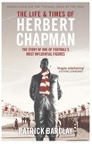 Patrick Barclay - The Life and Times of Herbert Chapman - The Story of One of Football's Most Influential Figures.