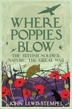 John Lewis-Stempel - Where Poppies Blow - The British Soldier, Nature, the Great War.