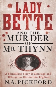 Nigel Pickford - Lady Bette and the Murder of Mr Thynn - A Scandalous Story of Marriage and Betrayal in Restoration England.