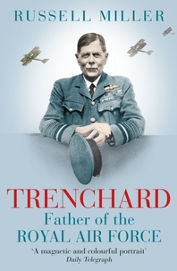 Russell Miller - Trenchard: Father of the Royal Air Force - the Biography - The Life of Viscount Trenchard, Father of the Royal Air Force.
