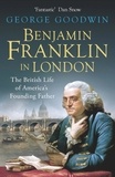 George Goodwin - Benjamin Franklin in London - The British Life of America's Founding Father.