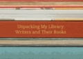 Upacking My Library - Writers and Their Books.