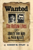 Robert M. Utley - Wanted - The Outlaw Lives of Billy the Kid & Ned Kelly.