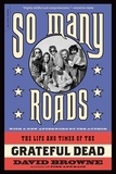 David Browne - So Many Roads - The Life and Times of the Grateful Dead.